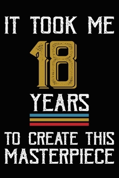 It Took Me 18 Years To Create This Masterpiece: Happy 18th Birthday Lined Journal Gifts. Funny Birthday Lined Journal Gifts for 18 Years Old Boys and ... 18th Birthday Lined Journal Gifts Idea.