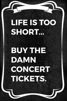 Life Is Too Short… Buy The Damn Concert Tickets.: Notebook Journal Composition Blank Lined Diary Notepad 120 Pages Paperback Black Texture Concerts