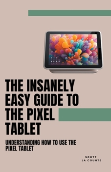 Paperback The Insanely Easy Guide to the Pixel Tablet: Understanding How to Use the Pixel Tablet Book