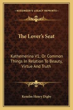The Lover's Seat: Kathemerina V1; Or Common Things In Relation To Beauty, Virtue And Truth