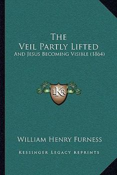 Paperback The Veil Partly Lifted: And Jesus Becoming Visible (1864) Book