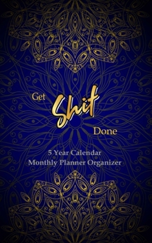 GET SHIT DONE 5 Year Calendar Monthly Planner Organizer: 5 Year Monthly Pocket Planner: Calendar, Goals, To Do List and Notes, Hand Lettering Workbook. Gold Mandala and Navy Blue Background Cover