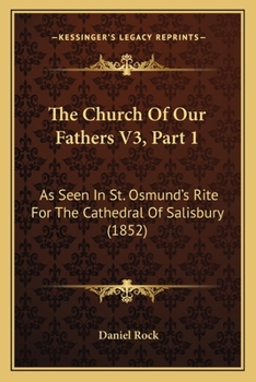 Paperback The Church Of Our Fathers V3, Part 1: As Seen In St. Osmund's Rite For The Cathedral Of Salisbury (1852) Book