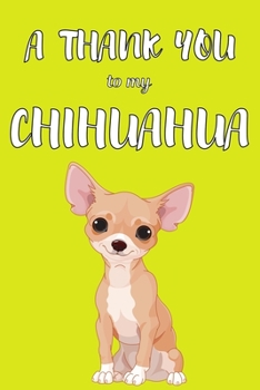 Paperback A Thank You To My Chihuahua: Perfect Gratitude Journal For All Dog Owner To Cultivate Happiness Book