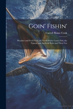 Paperback Goin' Fishin': Weather and Feed Facts; the Fresh-Water Game Fish; the Natural and Artificial Baits and Their Use Book