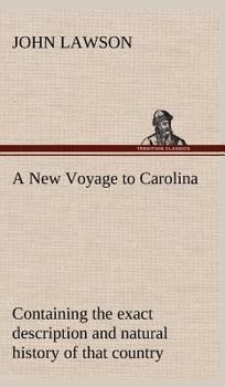 A New Voyage to Carolina, Containing the Exact Description and Natural History of That Country; Together with the Present State Thereof; and a Journal