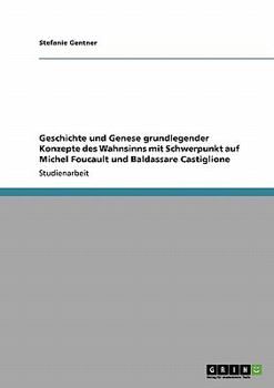Geschichte und Genese grundlegender Konzepte des Wahnsinns mit Schwerpunkt auf Michel Foucault und Baldassare Castiglione