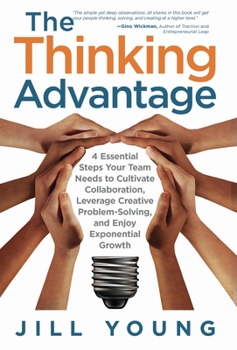Hardcover The Thinking Advantage: 4 Essential Steps Your Team Needs to Cultivate Collaboration, Leverage Creative Problem-Solving, and Enjoy Exponential Growth Book