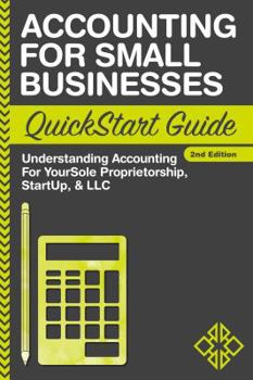 Paperback Accounting for Small Businesses QuickStart Guide: Understanding Accounting for Your Sole Proprietorship, Startup, & LLC Book