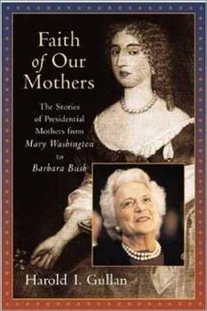 Hardcover Faith of Our Mothers: The Stories of Presidential Mothers from Mary Washington to Barbara Bush Book