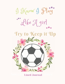 I Know I Play   Like A girl   Try to Keep it Up Lined Journal: Funny Quote Journal - Humorous, funny gag gifts For Girls Coaches Players and Sports Lovers Appreciation or Thank you gift