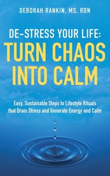 De-Stress Your Life: Turn Chaos Into Calm: Easy, Sustainable Steps to Lifestyle Rituals that Drain Stress and Generate Energy and Calm