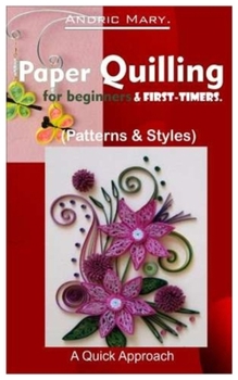 Paperback Paper Quilling for beginners & first timers.: >(Patterns & Styles) A Quick Approach. Book