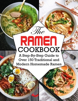 Paperback The Ramen Cookbook: A Step-By-Step Guide to Over 150 Traditional and Modern Homemade Ramen Book