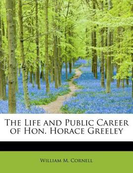 The Life and Public Career of Hon Horace Greeley
