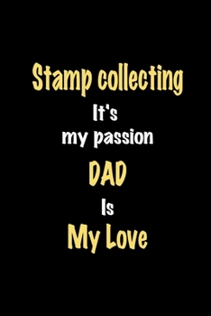 Stamp collecting It's my passion Dad is my love journal: Lined notebook / Stamp collecting Funny quote / Stamp collecting  Journal Gift / Stamp ... is my love for Women, Men & kids Happiness