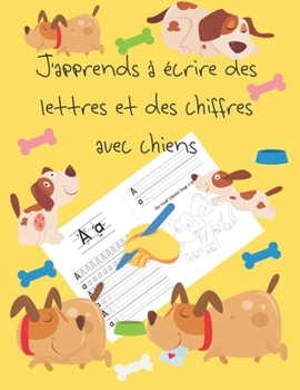 J'apprends à écrire des lettres et des chiffres avec chiens: apprendre à écrire livres pour enfants de 4 à 8 ans, pages pour apprendre à écrire des ... letter tracing French (French Edition)