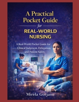 A Practical Pocket Guide for Real-World Nursing: A Real-World Practical Guide for Registered Nurses: Clinical Judgment, Delegation, Communication, ... and Patient Safety (The Pro Nurse’s Handbook)