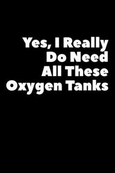 Paperback Yes, I Do Really Do Need All These Oxygen Tanks: Composition Logbook and Lined Notebook Funny Gag Gift For Scuba Divers and Instructors Book