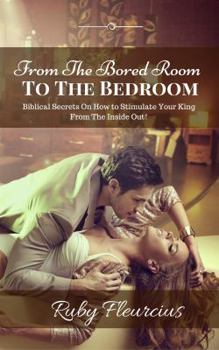 Paperback From The Bored Room To The Bedroom: Biblical Secrets On How to Stimulate Your King From The Inside Out! Book