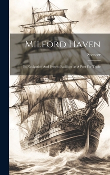 Hardcover Milford Haven: Its Navigation And Present Facilities As A Port For Trade Book