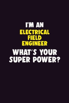 I'M An Electrical Field Engineer, What's Your Super Power?: 6X9 120 pages Career Notebook Unlined Writing Journal