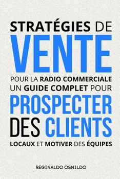 Stratégies de vente pour la radio commerciale: un guide complet pour prospecter des clients locaux et motiver des équipes (French Edition)