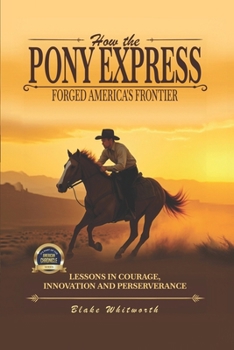 How the Pony Express Forged America’s: Lessons Learned in Courage, Innovations and Perseverance