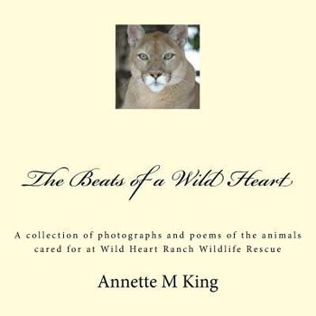 Paperback The Beats of a Wild Heart: A collection of photographs and poems of the animals cared for at Wild Heart Ranch Wildlife Rescue Book