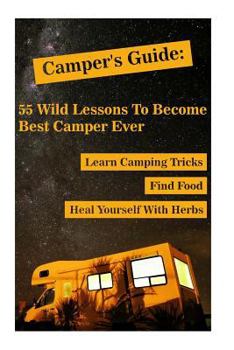 Paperback Camper's Guide: 55 Wild Lessons To Become Best Camper Ever. Learn Camping Tricks Find Food And Even Heal Yourself With Herbs: (Medicin Book