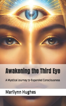 Awakening the Third Eye: A Mystical Journey to Expanded Consciousness (The Complete Out-of-Body Travel Guides: A Journey to Mystical Awakening)
