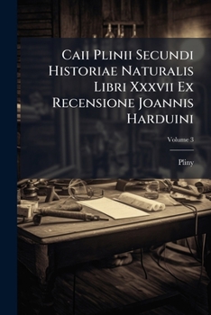 Caii Plinii Secundi Historiae Naturalis Libri Xxxvii Ex Recensione Joannis Harduini: Praemittitur Notitia Literaria Accedit Index Studiis Societatis Bipontinae, Volume 3...
