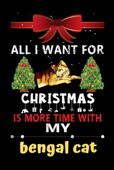 All I want for Christmas is more time with my Bengal Cat: Christmas Gift for Bengal Cat Lovers, Bengal Cat Lovers Journal / Notebook / Diary / Thanksgiving & Christmas Gift