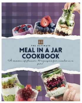 Meals in a Jar Cookbook: 90 Delicious Recipes to be Preserved in a Jar and Made for Later!