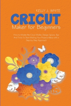 Paperback Cricut Maker For Beginners: How to Master the Cricut Maker, Design Space, Tips And Tricks To Start Making Your Projects Ideas with a Step-by-Step Book