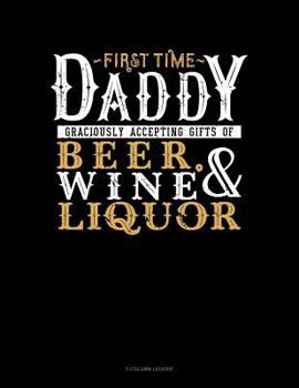 Paperback First Time Daddy Graciously Accepting Gifts of Beer, Wine, and Liquor: 3 Column Ledger Book