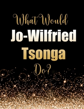 Paperback What Would Jo-Wilfried Tsonga Do?: Large Notebook/Diary/Journal for Writing 100 Pages, Gift for Fans of Jo-Wilfried Tsonga Tennis Player Book