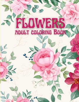 Flowers Adult Coloring Book: Beautiful Flowers Coloring Pages with Large Print for Adult Relaxation