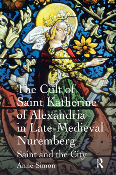 Paperback The Cult of Saint Katherine of Alexandria in Late-Medieval Nuremberg: Saint and the City Book