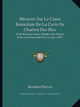 Memoire Sur La Cause Immediate De La Carie Ou Charbon Des Bles: Et De Plusieurs Autres Maladies Des Plantes, Et Sur Les Preservatifs De La Carie (1807)
