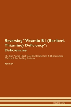 Reversing Vitamin B1 (Beriberi, Thiamine) Deficiency: Deficiencies The Raw Vegan Plant-Based Detoxification & Regeneration Workbook for Healing Patients. Volume 4