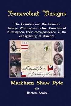 Paperback Benevolent Designs: The Countess and the General: George Washington, Selina Countess of Huntingdon, their correspondence, & the evangelizing of Americ Book