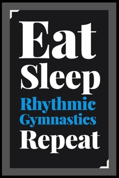 Eat Sleep Rhythmic Gymnastics Repeat: (Diary, Notebook) (Journals) or Personal Use for Men - Women Cute Gift For Rhythmic Gymnastics Lovers And Fans. 6" x 9" (15.24 x 22.86 cm) - 120 Pages