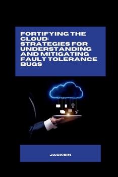 Paperback Fortifying the Cloud: Strategies for Understanding and Mitigating Fault Tolerance Bugs Book