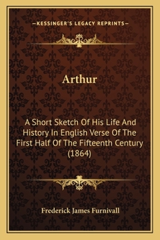 Paperback Arthur: A Short Sketch Of His Life And History In English Verse Of The First Half Of The Fifteenth Century (1864) Book