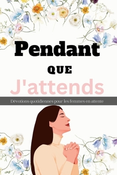 Pendant Que J'attends Dévotions quotidiennes pour les femmes en attente: La grâce de Dieu dans l'intervalle: l'art de la patience spirituelle, s'épano