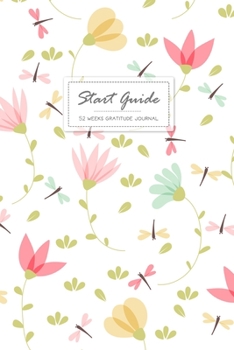 Start Guide Gratitude Journal: 52 Weeks Good Days To Cultivate An Attitude Of Practice Gratitude and Daily Reflection 1 Year of Mindful Thankfulness (No Motivational Quotes)