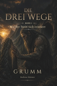 Wo der Stein sich erinnert: Die drei Wege - Band 3 - Grumm (Die drei Wege – Eine Fantasy-Reihe über Mut, Weisheit und Wahrheit) (German Edition)