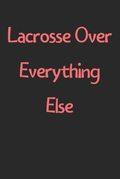 Paperback Lacrosse Over Everything Else: Lined Journal, 120 Pages, 6 x 9, Funny Lacrosse Gift Idea, Black Matte Finish (Lacrosse Over Everything Else Journal) Book