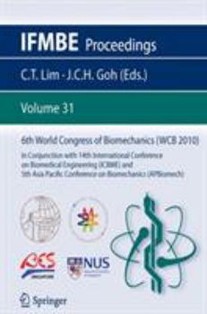 6th World Congress of Biomechanics (WCB 2010), 1 - 6 August 2010, Singapore: In Conjunction with 14th International Conference on Biomedical ... (APBiomech) - Book #31 of the IFMBE Proceedings